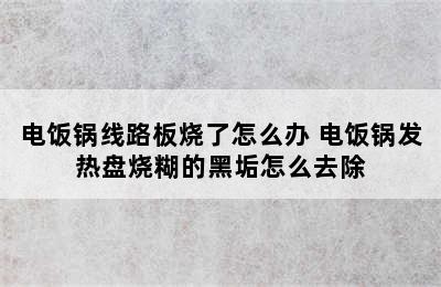 电饭锅线路板烧了怎么办 电饭锅发热盘烧糊的黑垢怎么去除